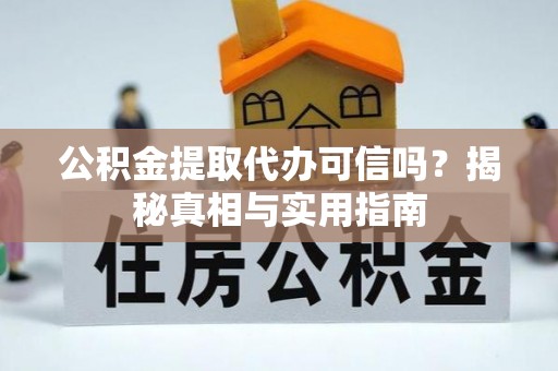 椒江公积金提取代办可信吗？揭秘真相与实用指南