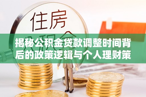 椒江揭秘公积金贷款调整时间背后的政策逻辑与个人理财策略
