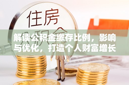 椒江解读公积金缴存比例，影响与优化，打造个人财富增长新引擎