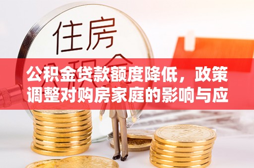 椒江公积金贷款额度降低，政策调整对购房家庭的影响与应对策略