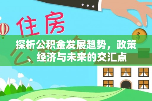 椒江探析公积金发展趋势，政策、经济与未来的交汇点
