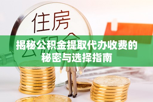 椒江揭秘公积金提取代办收费的秘密与选择指南