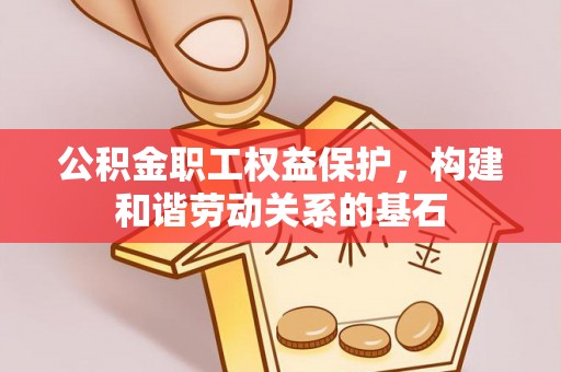 椒江公积金职工权益保护，构建和谐劳动关系的基石