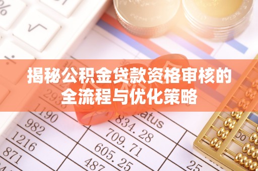 椒江揭秘公积金贷款资格审核的全流程与优化策略