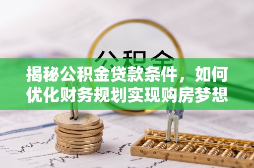 椒江揭秘公积金贷款条件，如何优化财务规划实现购房梦想