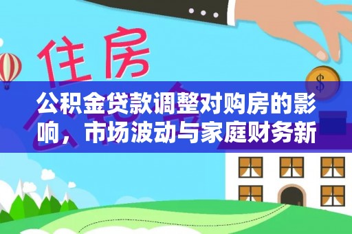 椒江公积金贷款调整对购房的影响，市场波动与家庭财务新趋势
