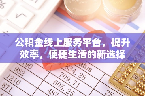 椒江公积金线上服务平台，提升效率，便捷生活的新选择