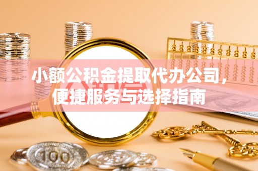 椒江小额公积金提取代办公司，便捷服务与选择指南