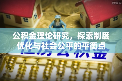 椒江公积金理论研究，探索制度优化与社会公平的平衡点