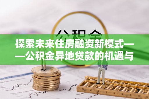 椒江探索未来住房融资新模式——公积金异地贷款的机遇与挑战