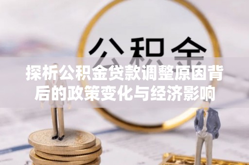 椒江探析公积金贷款调整原因背后的政策变化与经济影响