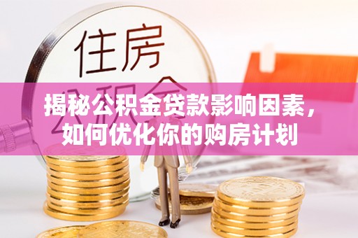椒江揭秘公积金贷款影响因素，如何优化你的购房计划