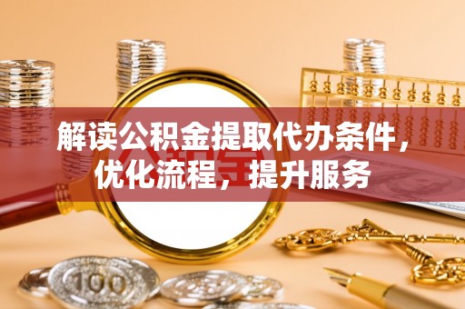 椒江解读公积金提取代办条件，优化流程，提升服务