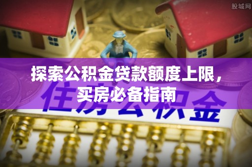 椒江探索公积金贷款额度上限，买房必备指南