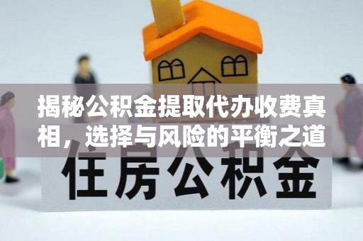 椒江揭秘公积金提取代办收费真相，选择与风险的平衡之道