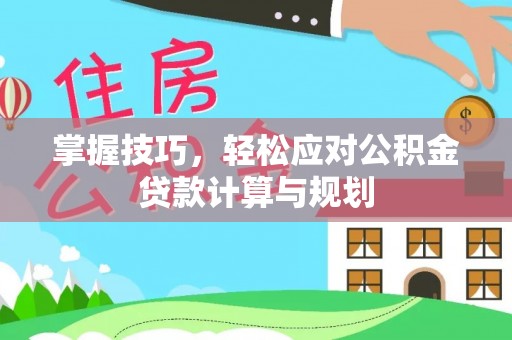 椒江掌握技巧，轻松应对公积金贷款计算与规划