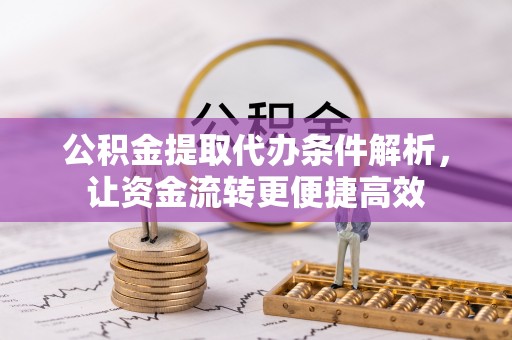 椒江公积金提取代办条件解析，让资金流转更便捷高效