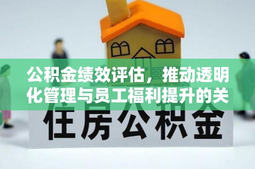 椒江公积金绩效评估，推动透明化管理与员工福利提升的关键