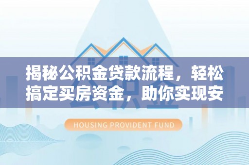 椒江揭秘公积金贷款流程，轻松搞定买房资金，助你实现安居梦想