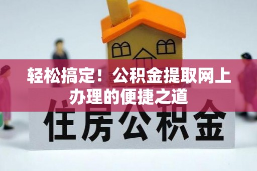 椒江轻松搞定！公积金提取网上办理的便捷之道