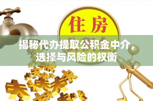 椒江揭秘代办提取公积金中介，选择与风险的权衡
