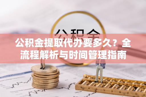 椒江公积金提取代办要多久？全流程解析与时间管理指南