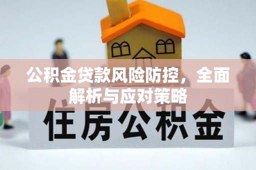 椒江公积金贷款风险防控，全面解析与应对策略