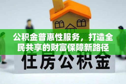 椒江公积金普惠性服务，打造全民共享的财富保障新路径