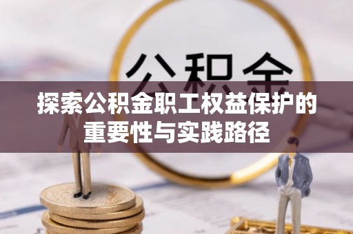 椒江探索公积金职工权益保护的重要性与实践路径