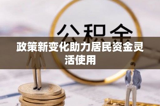 椒江政策新变化助力居民资金灵活使用