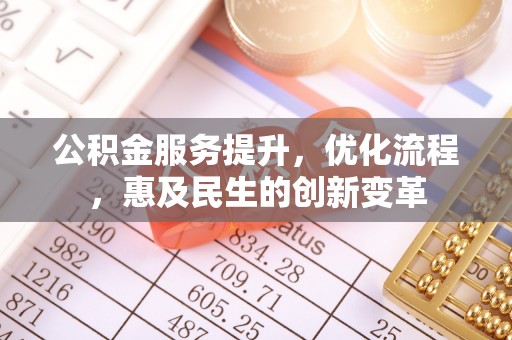 椒江公积金服务提升，优化流程，惠及民生的创新变革