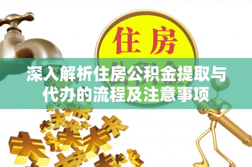 椒江深入解析住房公积金提取与代办的流程及注意事项