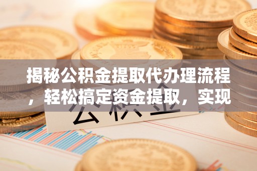 椒江揭秘公积金提取代办理流程，轻松搞定资金提取，实现财务自由