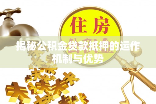 椒江揭秘公积金贷款抵押的运作机制与优势