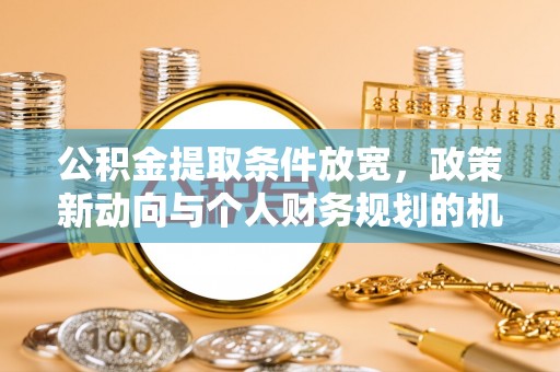 椒江公积金提取条件放宽，政策新动向与个人财务规划的机遇