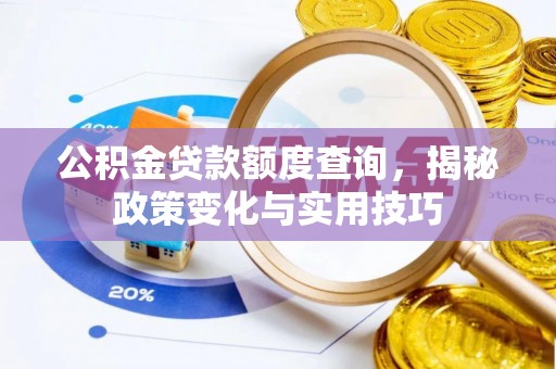 椒江公积金贷款额度查询，揭秘政策变化与实用技巧