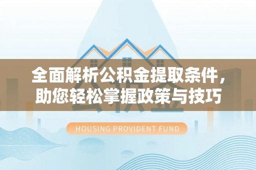 椒江全面解析公积金提取条件，助您轻松掌握政策与技巧