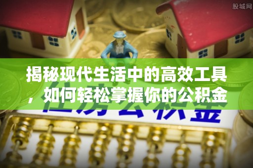 椒江揭秘现代生活中的高效工具，如何轻松掌握你的公积金查询方式