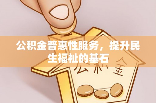 椒江公积金普惠性服务，提升民生福祉的基石