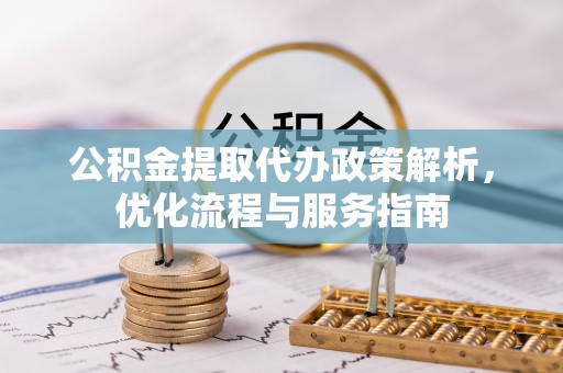 椒江公积金提取代办政策解析，优化流程与服务指南