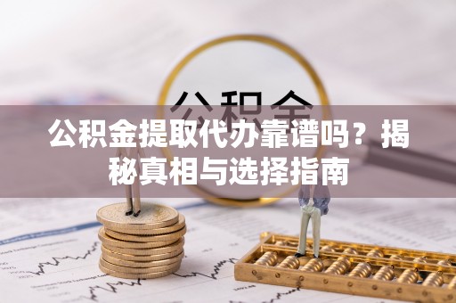椒江公积金提取代办靠谱吗？揭秘真相与选择指南
