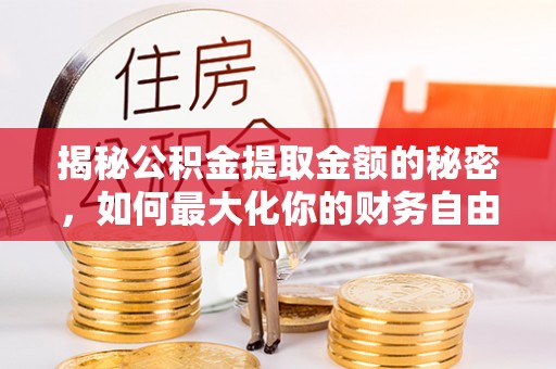 椒江揭秘公积金提取金额的秘密，如何最大化你的财务自由