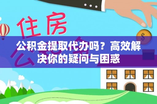椒江公积金提取代办吗？高效解决你的疑问与困惑