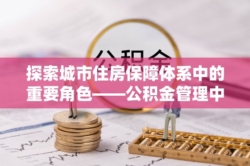 椒江探索城市住房保障体系中的重要角色——公积金管理中心