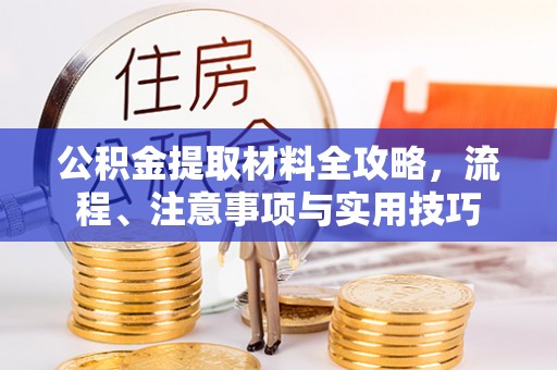 椒江公积金提取材料全攻略，流程、注意事项与实用技巧