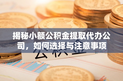 椒江揭秘小额公积金提取代办公司，如何选择与注意事项