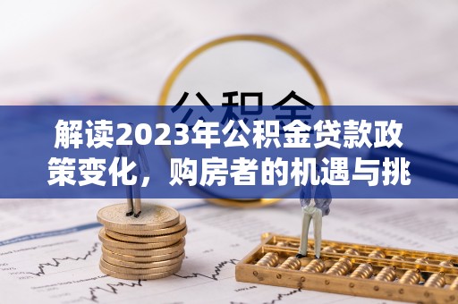 椒江解读2023年公积金贷款政策变化，购房者的机遇与挑战