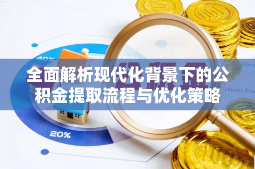 椒江全面解析现代化背景下的公积金提取流程与优化策略