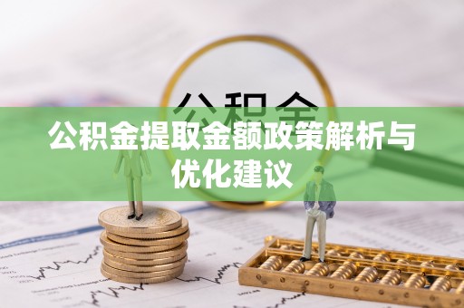 椒江公积金提取金额政策解析与优化建议
