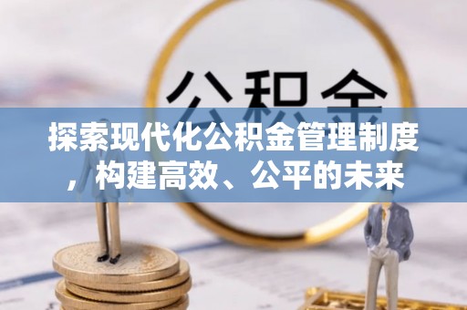 椒江探索现代化公积金管理制度，构建高效、公平的未来